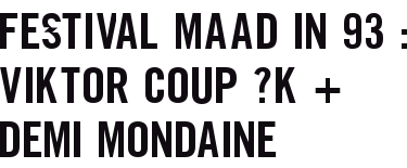 FESTIVAL MAAD IN 93 : VIKTOR COUP ?K + DEMI MONDAINE 